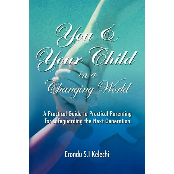 You and Your Child in a Changing World: A Practical Guide to Practical Parenting for Safeguarding the Next Generation