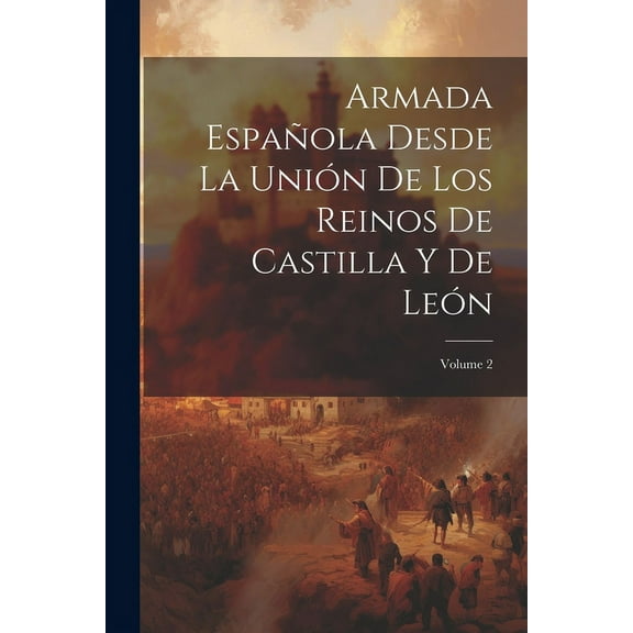 Armada Española Desde La Unión De Los Reinos De Castilla Y De León; Volume 2 (Paperback)