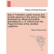 Italy in Transition: Public Scenes and Private Opinions in the Spring of 1860; Illustrated by Official Documents [Translated by J. K. Arthur] from the Papal Archives of the Revolted Legations. (Paperb