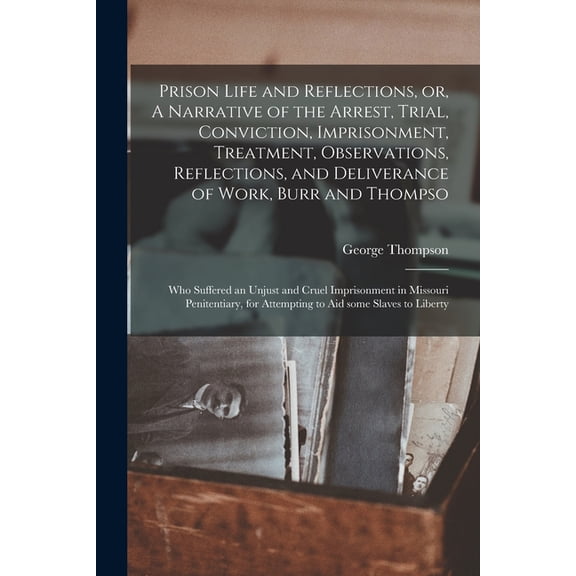 Prison Life and Reflections, or, A Narrative of the Arrest, Trial, Conviction, Imprisonment, Treatment, Observations, Reflections, and Deliverance of Work, Burr and Thompso: Who Suffered an Unjust and