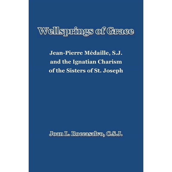 Wellsprings of Grace: Jean-Pierre Médaille, S.J. and the Ignatian Charism of the Sisters of St. Joseph (Paperback)