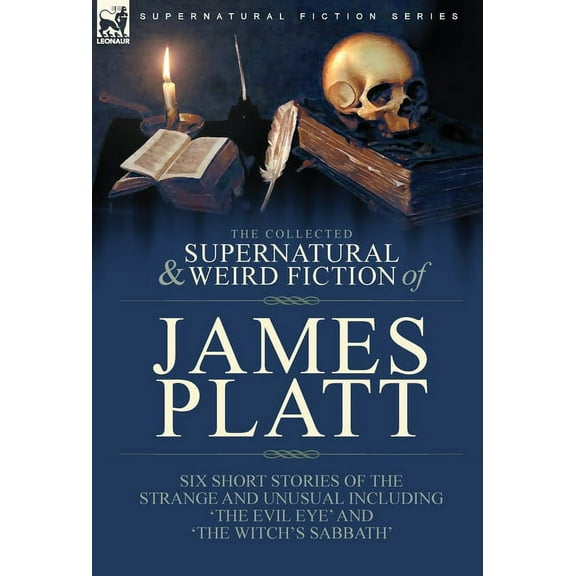 The Collected Supernatural and Weird Fiction of James Platt: Six Short Stories of the Strange and Unusual Including &apo, (Hardcover)