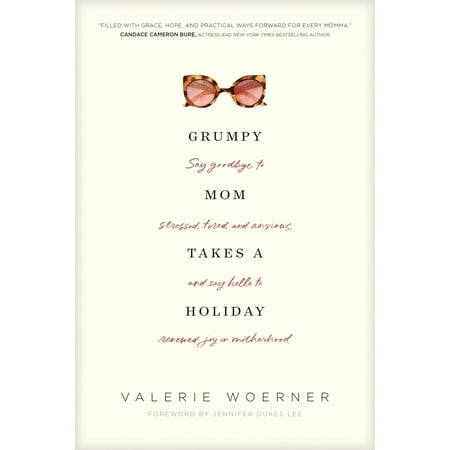 Grumpy Mom Takes a Holiday : Say Goodbye to Stressed, Tired, and Anxious, and Say Hello to Renewed Joy in (Best Words To Say Goodbye To Your Lover)