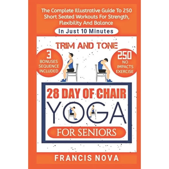 Trim and Tone, 28 Day of Chair Yoga for Seniors: The Complete Illustrative Guide To 250 Short Seated Workouts for Strength, Flexibility, and Balance in Just 10 Minutes A Day. (Paperback)