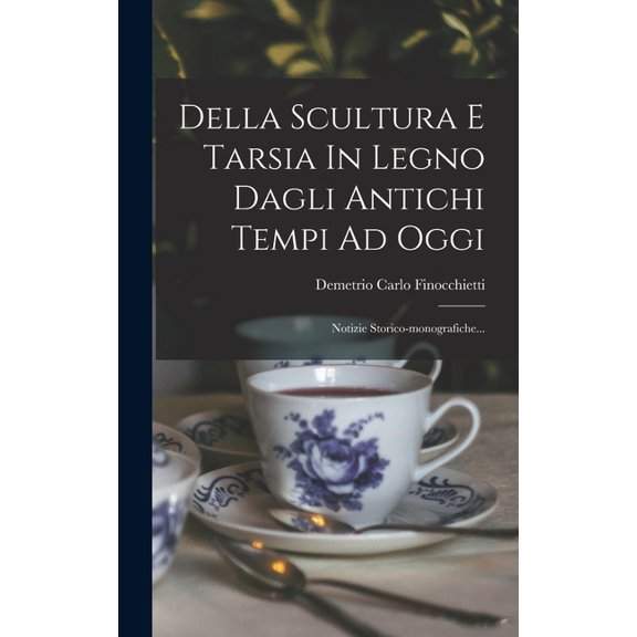 Della Scultura E Tarsia In Legno Dagli Antichi Tempi Ad Oggi: Notizie Storico-monografiche... (Hardcover)