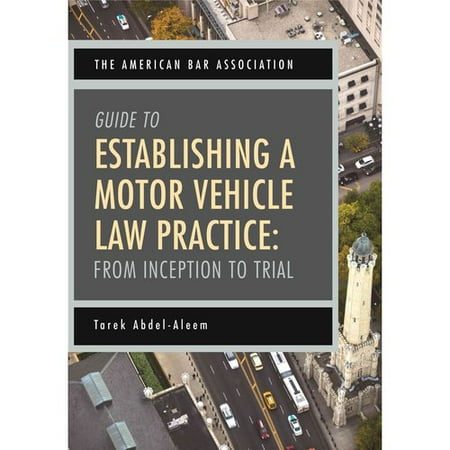 The American Bar Association Guide to Establishing a Motor Vehicle Law Practice: From Inception to Trial