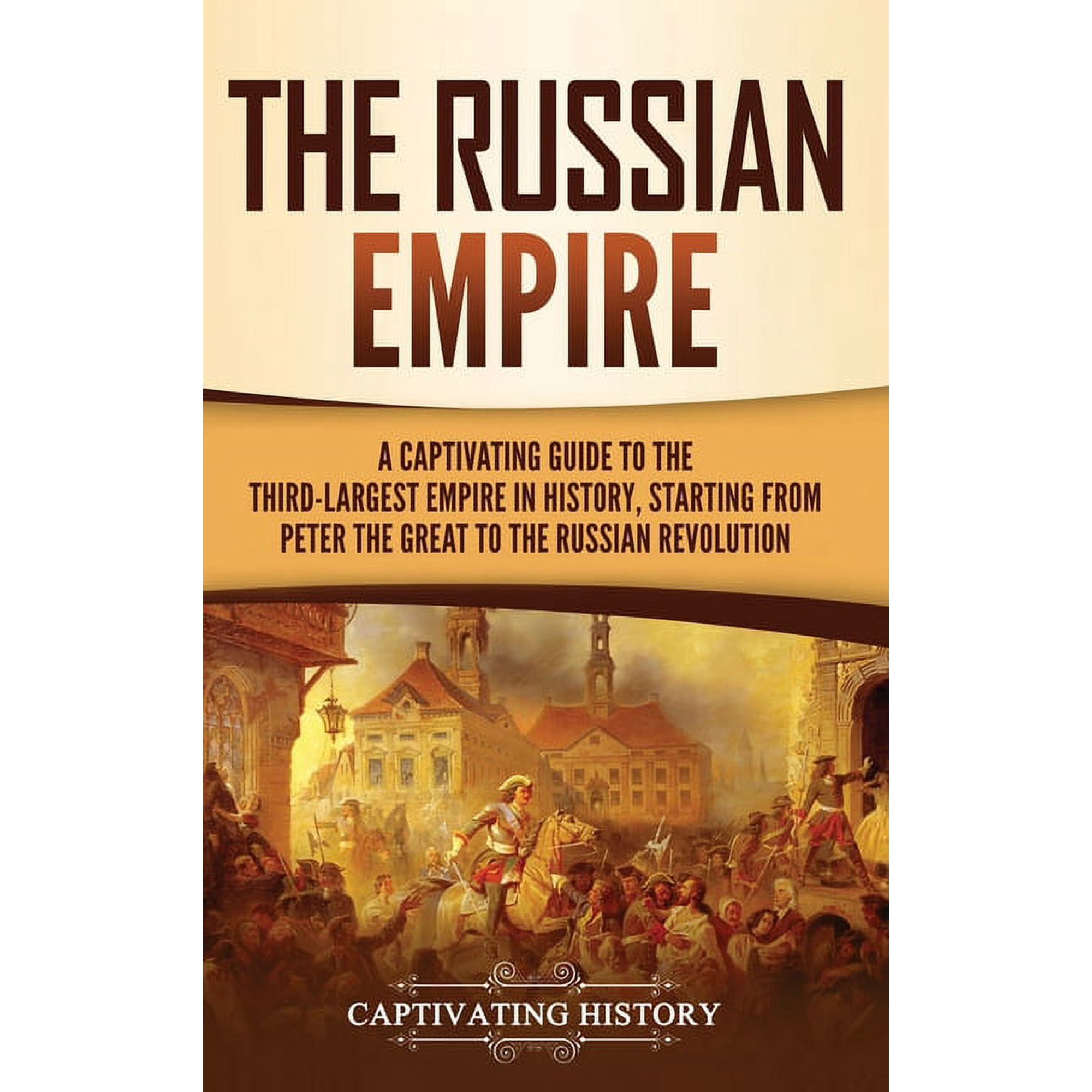 The Russian Empire: A Captivating Guide to the Third-Largest Empire in History, Starting from Peter the Great to the Rus, (Hardcover)