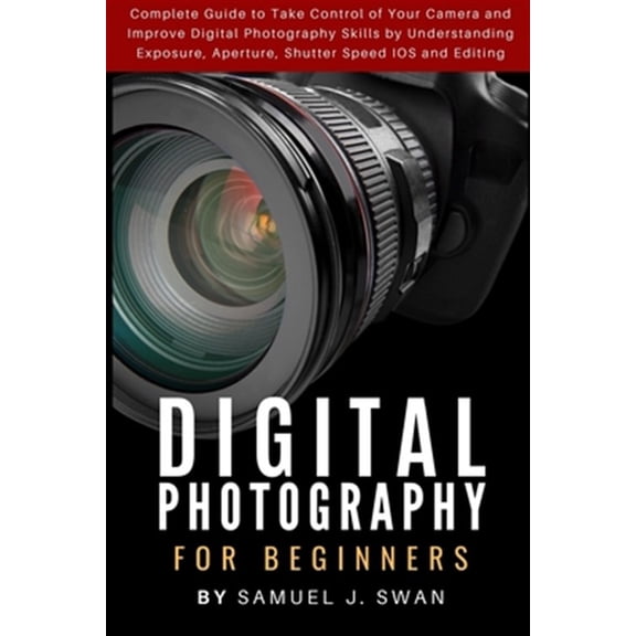 Pre-Owned Digital Photography for Beginners: Complete Guide to Take Control of Your Camera and Improve Digital Photography Skills by Understanding Exposure, Ape
