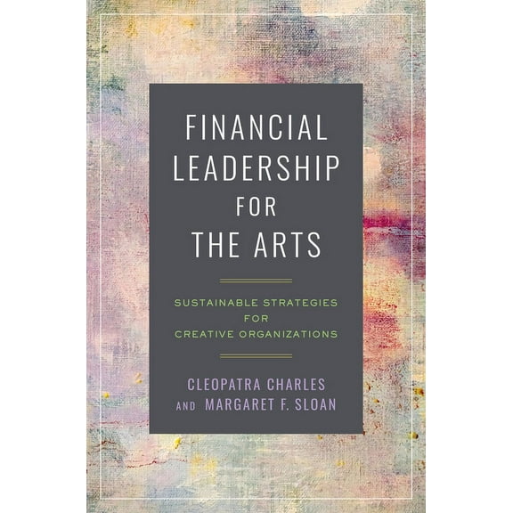 Financial Leadership for the Arts: Sustainable Strategies for Creative Organizations, (Paperback)