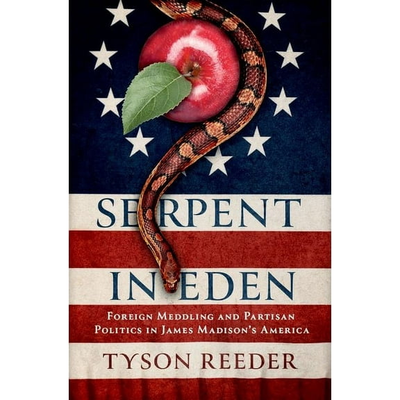 Serpent in Eden: Foreign Meddling and Partisan Politics in James Madison's America, (Hardcover)