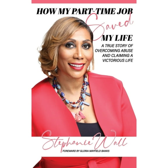How My Part-Time Job Saved My Life: A True Story of Overcoming Abuse and Living and Claiming a Victorious Life (Paperback)