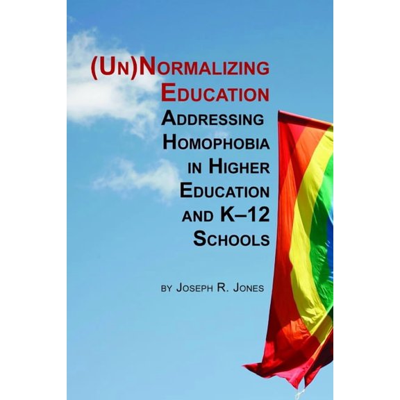 Unnormalizing Education: Addressing Homophobia in Higher Education and K-12 Schools, (Paperback)