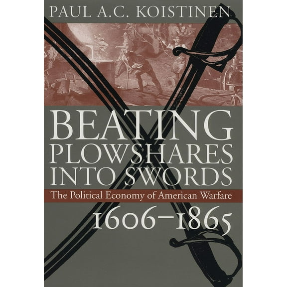 Modern War Studies Beating Plowshares Into Swords: The Political Economy of American Warfare, 1606-1865, (Hardcover)