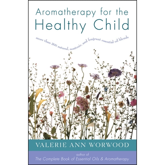 More Than 300 Natural, Non-Toxic and Fra Aromatherapy for the Healthy Child: More Than 300 Natural, Nontoxic, and Fragrant Essential Oil Blends, (Paperback)