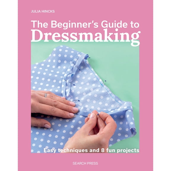 The Beginner's Guide to Dressmaking: Easy Techniques and 8 Fun Projects, (Paperback)