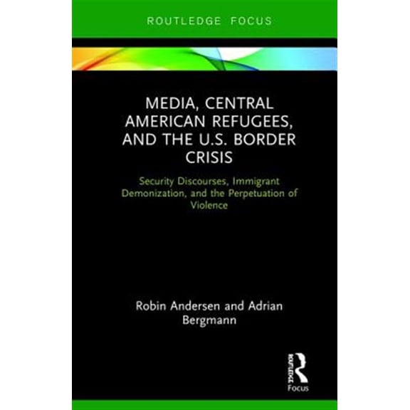 Pre-Owned Routledge Focus on Media and Humanitaria Media, Central American Refugees, and the U.S. Border Crisis: Security Discourses, Immigrant Demonization, and the Perpe, (Hardcover)
