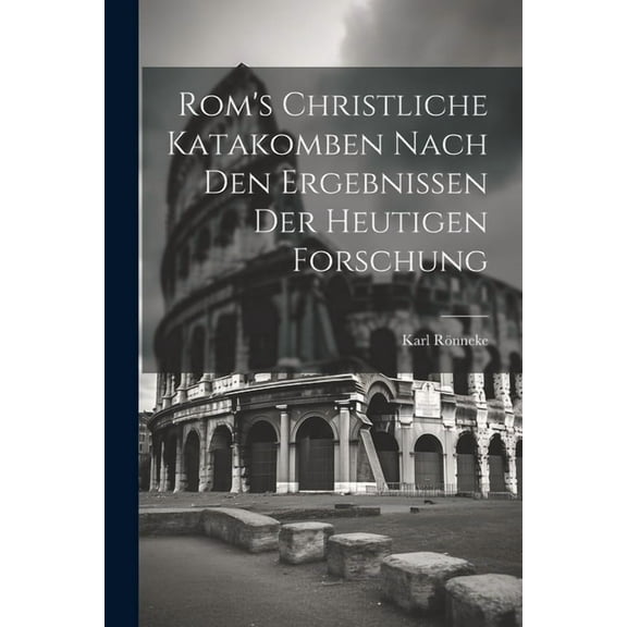 Rom's Christliche Katakomben Nach Den Ergebnissen Der Heutigen Forschung, (Paperback)