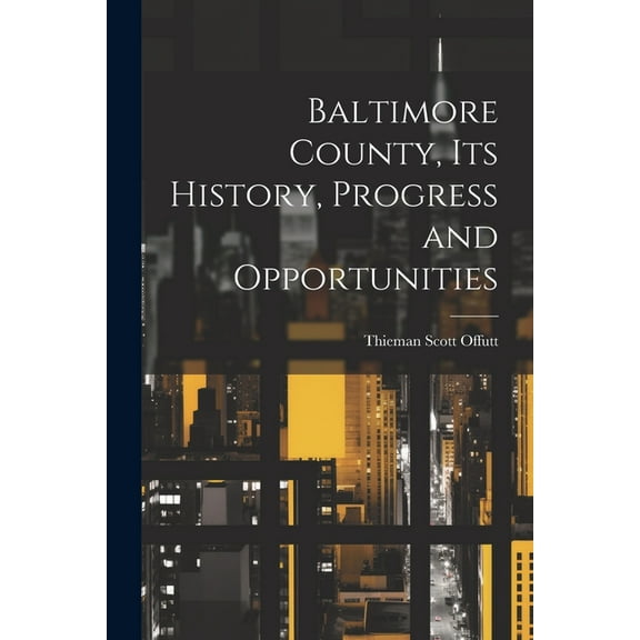Baltimore County, its History, Progress and Opportunities (Paperback)