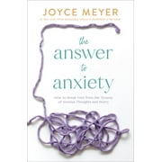 The Answer to Anxiety : How to Break Free from the Tyranny of Anxious Thoughts and Worry (Hardcover)