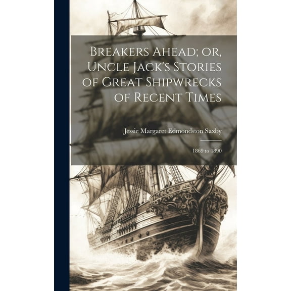 Breakers Ahead; or, Uncle Jack's Stories of Great Shipwrecks of Recent Times: 1869 to 1890 (Hardcover)