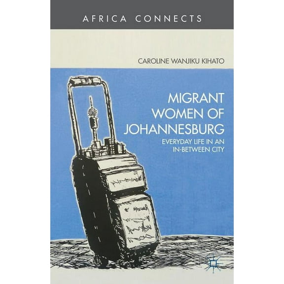 Africa Connects Migrant Women of Johannesburg: Everyday Life in an In-Between City, (Hardcover)