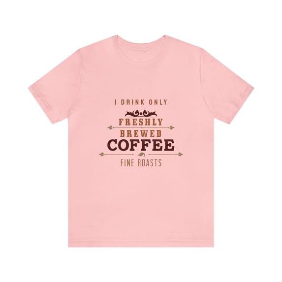 I Drink Only Freshly Brewed Fine Roast Coffee
