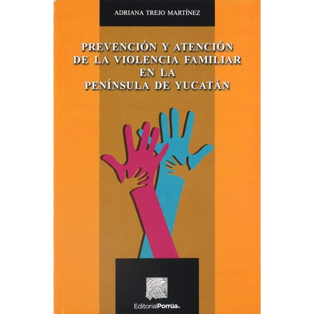 Prevención y atención de la violencia familiar en la península de Yucatán Editorial Porrúa 9786070920929