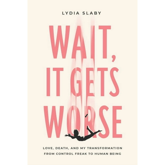 Wait, It Gets Worse: Love, Death, and My Transformation from Control Freak to Human Being, (Paperback)