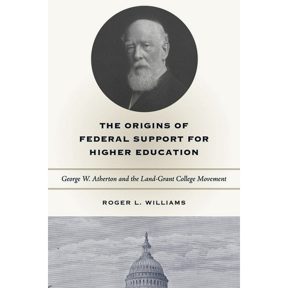 The Origins of Federal Support for Higher Education: George W. Atherton and the Land-Grant College Movement, (Paperback)