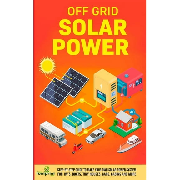 Off Grid Solar Power: Step-By-Step Guide to Make Your Own Solar Power System For RV's, Boats, Tiny Houses, Cars, Cabins , (Hardcover)