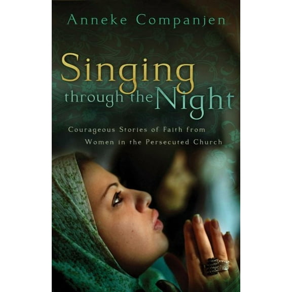 Singing Through the Night: Courageous Stories of Faith from Women in the Persecuted Church (Paperback) by Anneke Companjen, Takoosh Hovsepian