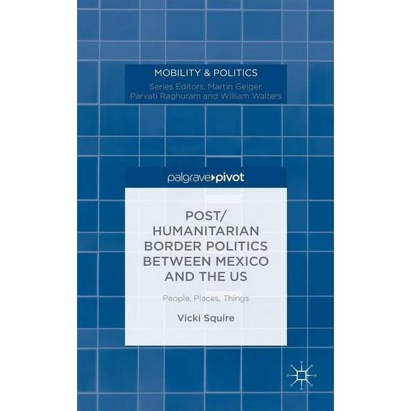Mobility & Politics Post/Humanitarian Border Politics Between Mexico and the Us: People, Places, Things, (Hardcover)