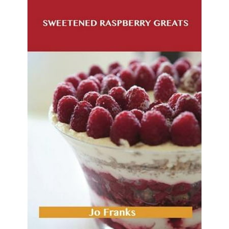 - Sweetened Raspberry Greats: Delicious Sweetened Raspberry Recipes, The Top 100 Sweetened Raspberry Recipes - eBook