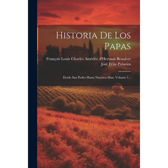 Historia De Los Papas: Desde San Pedro Hasta Nuestros Dias, Volume 1... (Paperback)