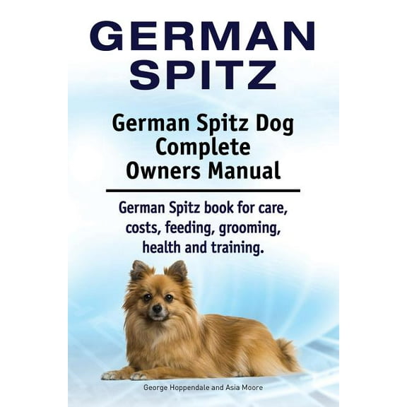 German Spitz. German Spitz Dog Complete Owners Manual. German Spitz book for care, costs, feeding, grooming, health and training. (Paperback)