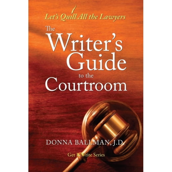 Get It Write The Writer's Guide to the Courtroom: Let's Quill All the Lawyers, (Paperback)