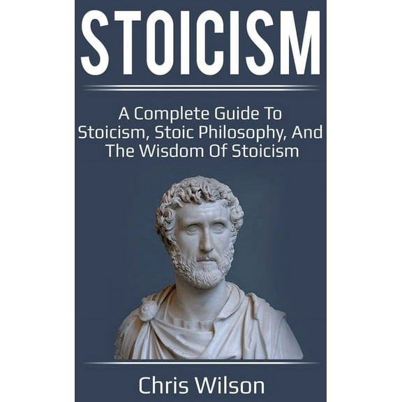 Stoicism: A Complete Guide to Stoicism, Stoic Philosophy, and the Wisdom of Stoicism, (Hardcover)
