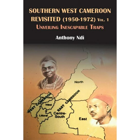 Southern West Cameroon Revisited (1950-1972) Volume One. Unveiling Inescapable Traps (Paperback)