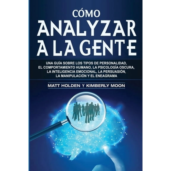 Cómo analizar a la gente: Una guÃa sobre los tipos de personalidad, el comportamiento humano, la psicologÃa oscura, la i, (Paperback)