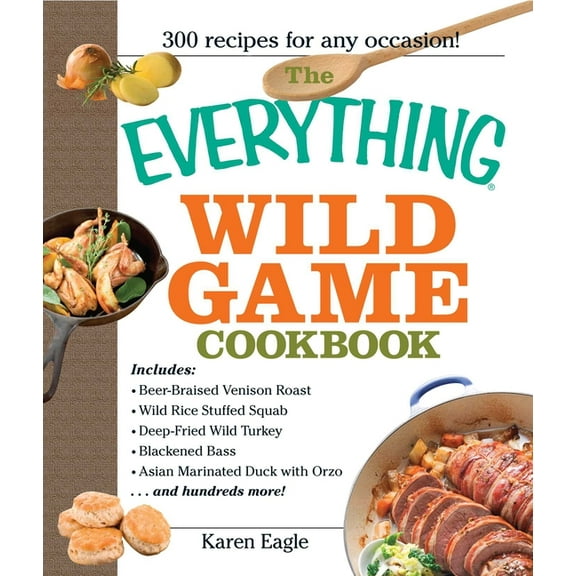 Everything(r) The Everything Wild Game Cookbook: From Fowl and Fish to Rabbit and Venison--300 Recipes for Home-Cooked Meals, (Paperback)