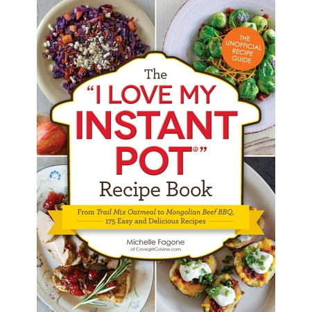 The I Love My Instant Pot® Recipe Book : From Trail Mix Oatmeal to Mongolian Beef BBQ, 175 Easy and Delicious Recipes