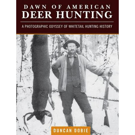 Dawn of American Deer Hunting : A Photographic Odyssey of Whitetail Hunting