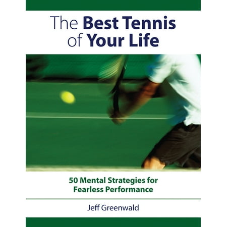 Best Tennis of Your Life : 50 Mental Strategies for Fearless (Best Tennis News App)