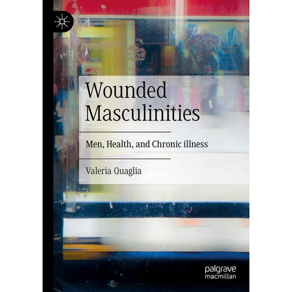 Wounded Masculinities: Men, Health, and Chronic Illness, (Hardcover)