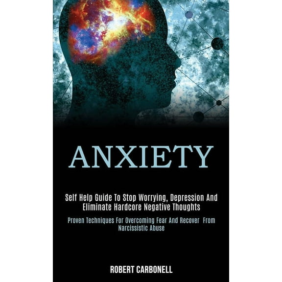 Anxiety: Self Help Guide to Stop Worrying, Depression and Eliminate Hardcore Negative Thoughts (Proven Techniques for Ov, (Paperback)