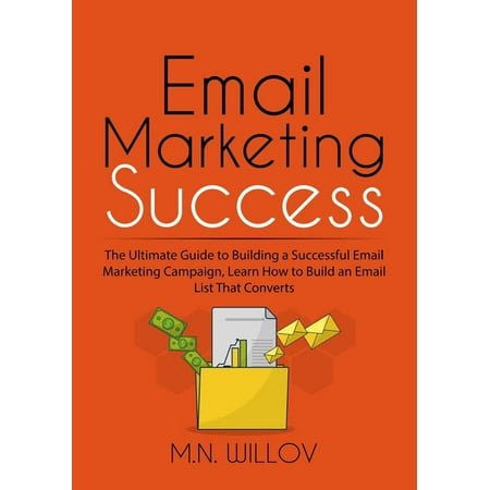 Email Marketing Success : The Ultimate Guide to Building a Successful Email Marketing Campaign Learn How to Build an Email List That Converts (Paperback)