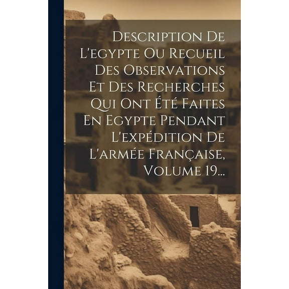 Description De L'egypte Ou Recueil Des Observations Et Des Recherches Qui Ont Été Faites En Egypte Pendant L'expédition De L'armée Française, Volume 19... (Paperback)