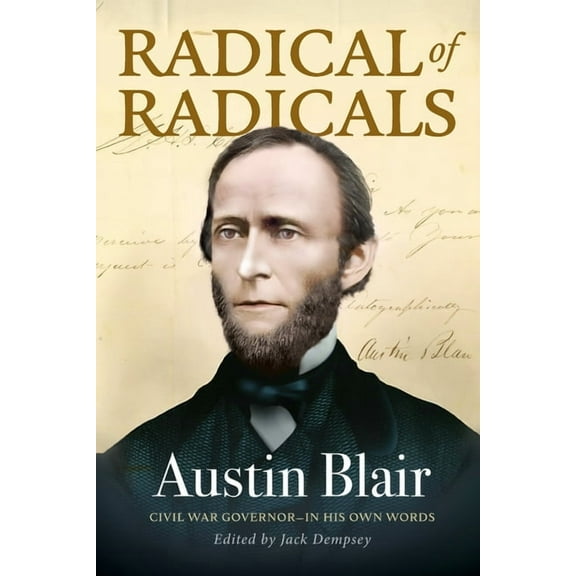 Michigan in the Civil War Radical of Radicals: Austin Blair: Civil War Governor-In His Own Words, Book 4, (Paperback)