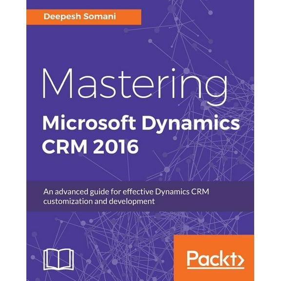 Mastering Microsoft Dynamics CRM 2016: An advanced guide for effective Dynamics CRM customization and development, (Paperback)
