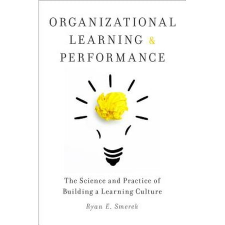 Organizational Learning and Performance : The Science and Practice of Building a Learning (Organizational Culture Best Practices)